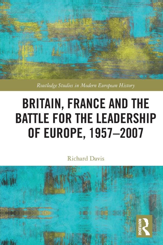 Britain France and the Battle for the Leadership of Europe 1957-2007