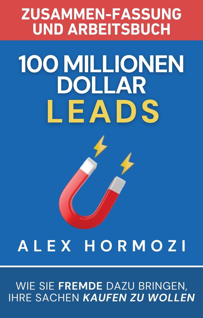 100 Millionen Dollar Leads Zusammen-fassung und Arbeitsbuch: Wie Sie Fremde dazu bringen Ihre Sachen kaufen zu wollen (Acquisition.com $100M Series)
