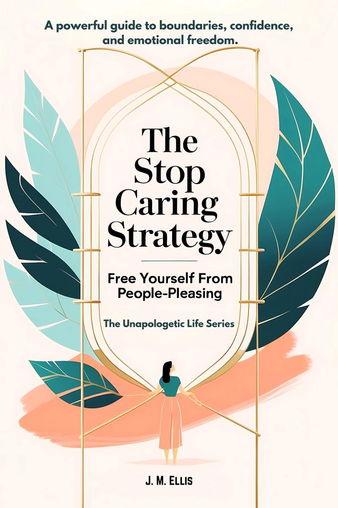 The Stop Caring Strategy: Free Yourself From People-Pleasing (The Unapologetic Life Series #1)