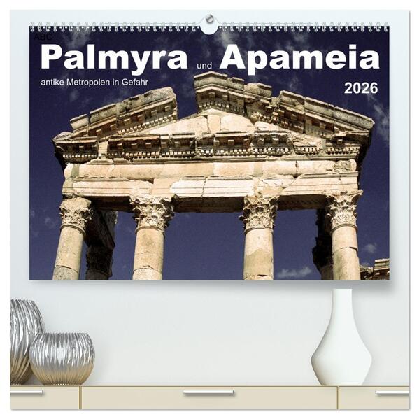 Palmyra und Apameia - Antike Metropolen in Gefahr (hochwertiger Premium Wandkalender 2026 DIN A2 quer) Kunstdruck in Hochglanz