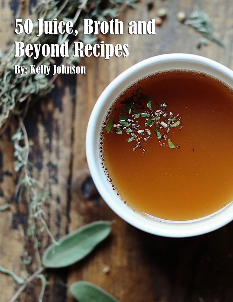 50 Juice Broth and Beyond Recipes