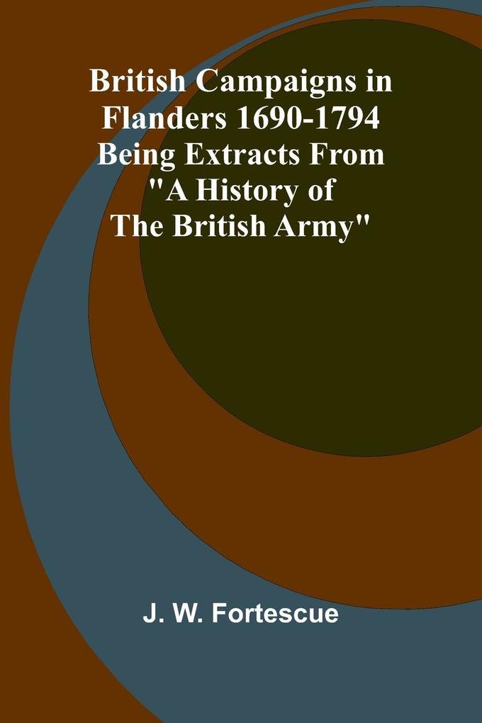 British Campaigns In Flanders 1690-1794; Being Extracts From 'A History Of The British Army'