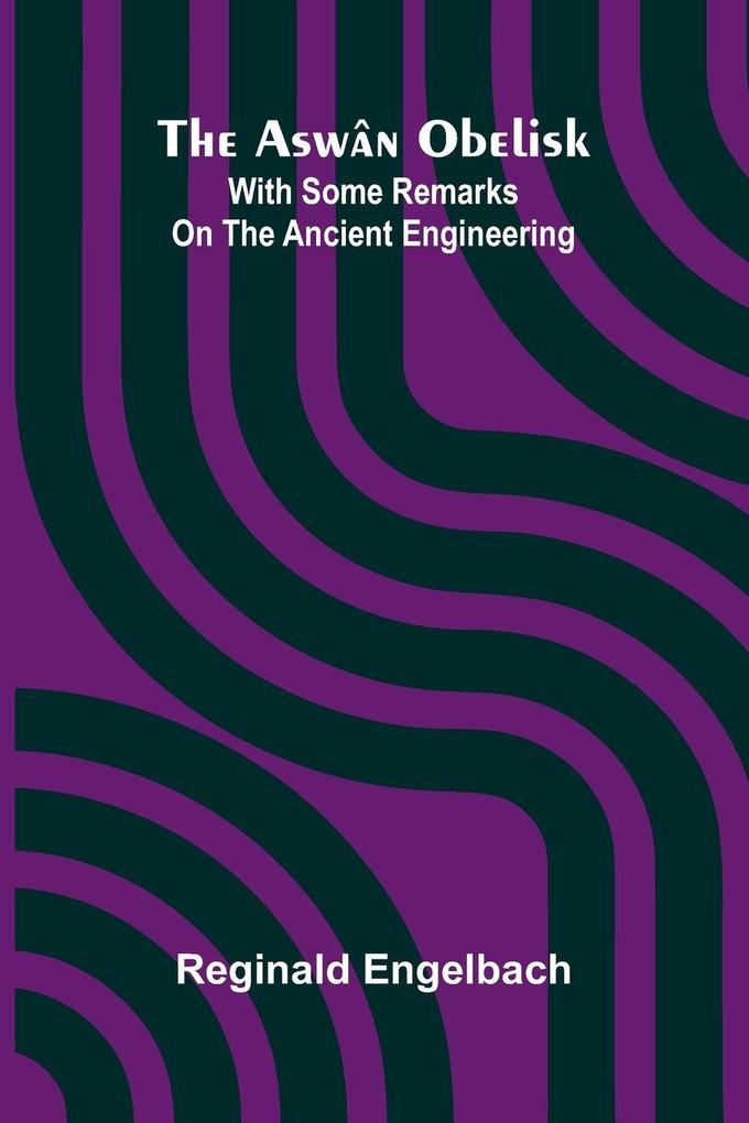 The Asw n Obelisk; With Some Remarks On The Ancient Engineering