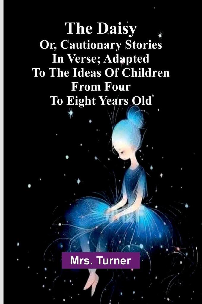 The Daisy Or Cautionary Stories In Verse; Adapted To The Ideas Of Children From Four To Eight Years Old.