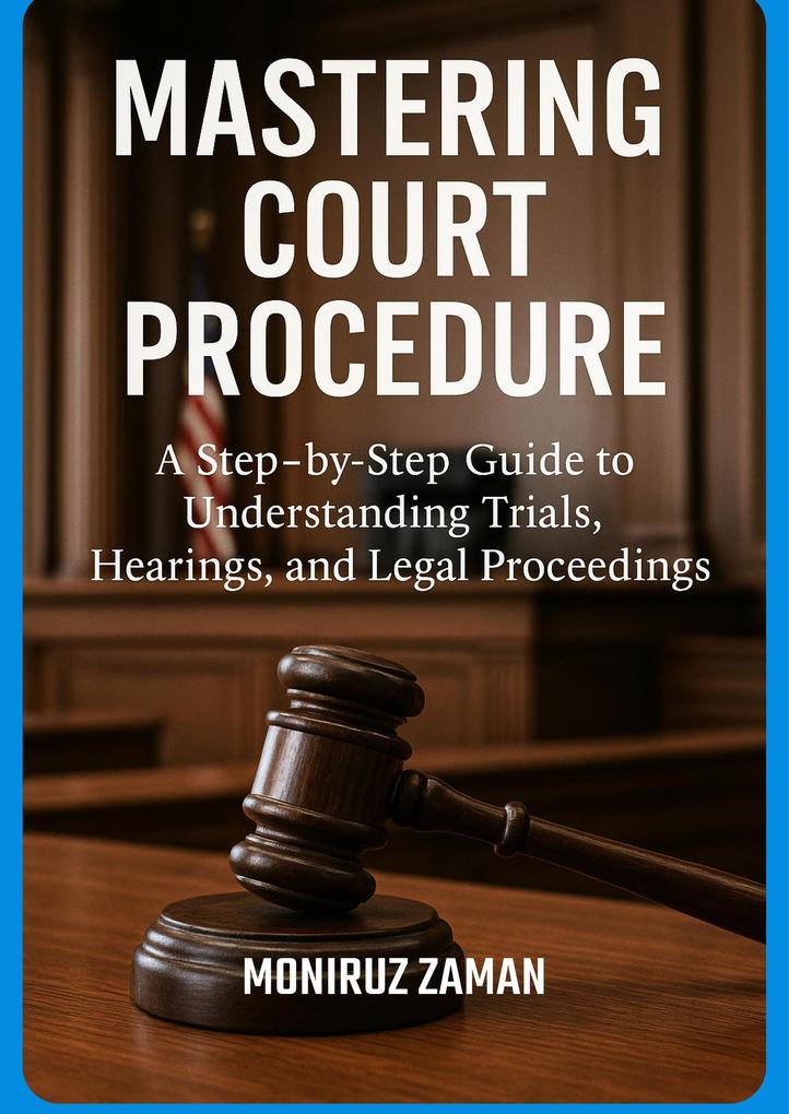Mastering Court Procedure: A Step-by-Step Guide to Understanding Trials Hearings and Legal Proceedings