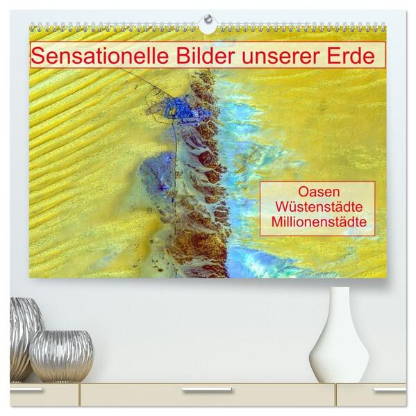 Sensationelle Bilder Unserer Erde - Oasen Wüstenstädte Millionenstädte (hochwertiger Premium Wandkalender 2026 DIN A2 quer) Kunstdruck in Hochglanz