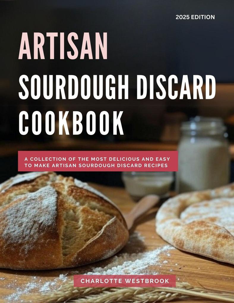 Artisan Sourdough Discard Cookbook: A Collection of the Most Delicious and Easy to Make Artisan Sourdough Discard Recipes (The Top Baking Recipes for 2025! #3)