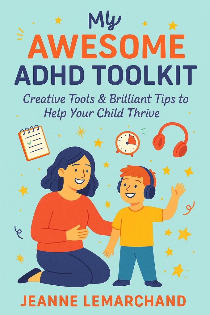 My Awesome ADHD Toolkit : Creative Tools & Brilliant Tips to Help Your Child Thrive