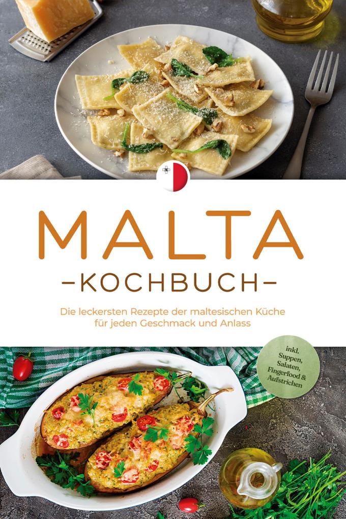 Malta Kochbuch: Die leckersten Rezepte der maltesischen Küche für jeden Geschmack und Anlass - inkl. Suppen Salaten Fingerfood & Aufstrichen