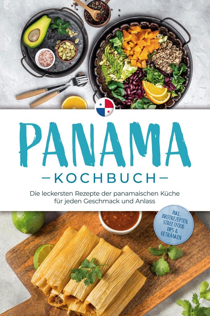 Panama Kochbuch: Die leckersten Rezepte der panamaischen Küche für jeden Geschmack und Anlass - inkl. Brotrezepten Streetfood Dips & Getränken