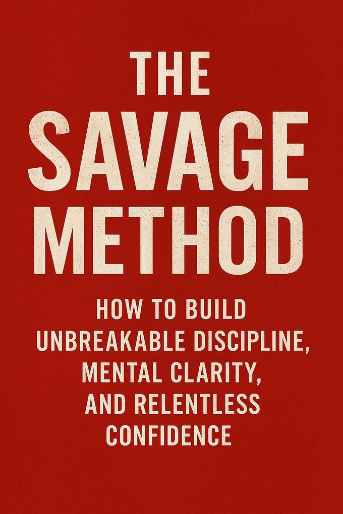 The Savage Method How to Build Unbreakable Discipline