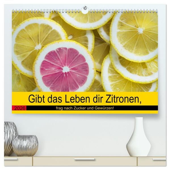Gibt das Leben dir Zitronen frag nach Zucker und Gewürzen! (hochwertiger Premium Wandkalender 2026 DIN A2 quer) Kunstdruck in Hochglanz