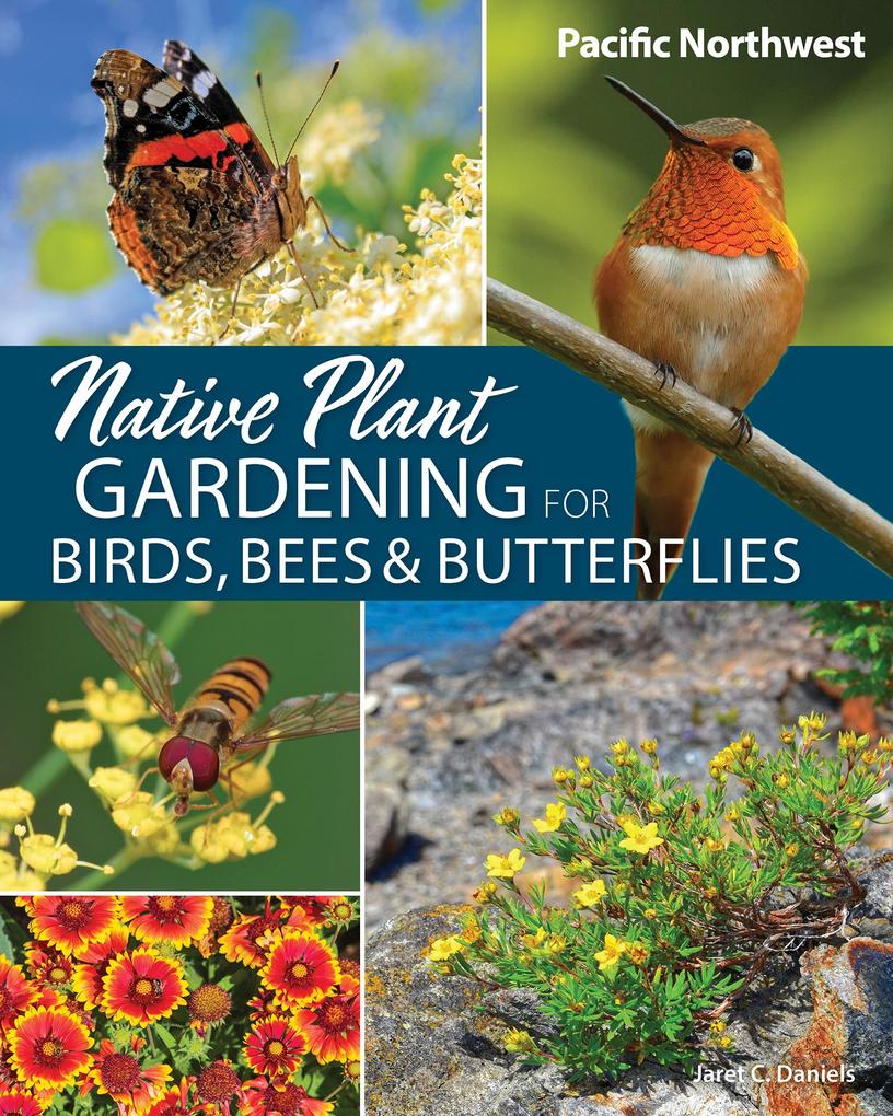 Native Plant Gardening for Birds Bees & Butterflies: Pacific Northwest