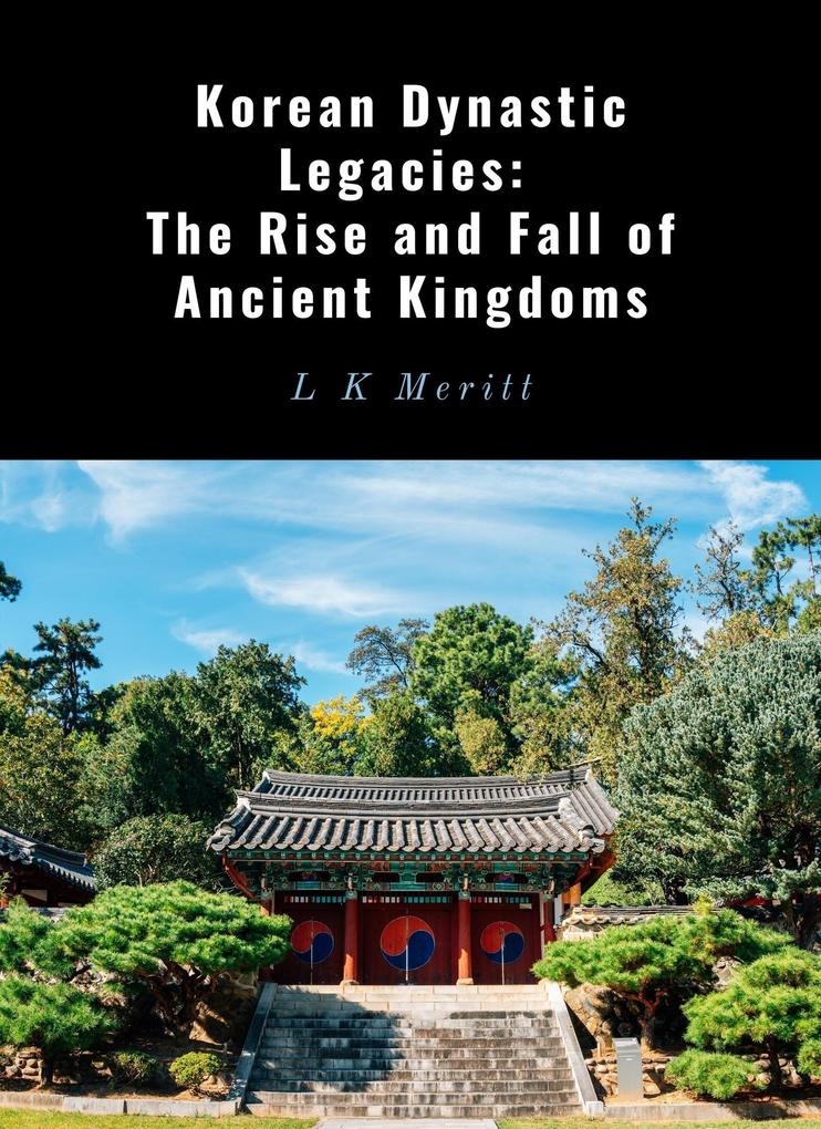 Korean Dynastic Legacies: The Rise and Fall of Ancient Kingdoms