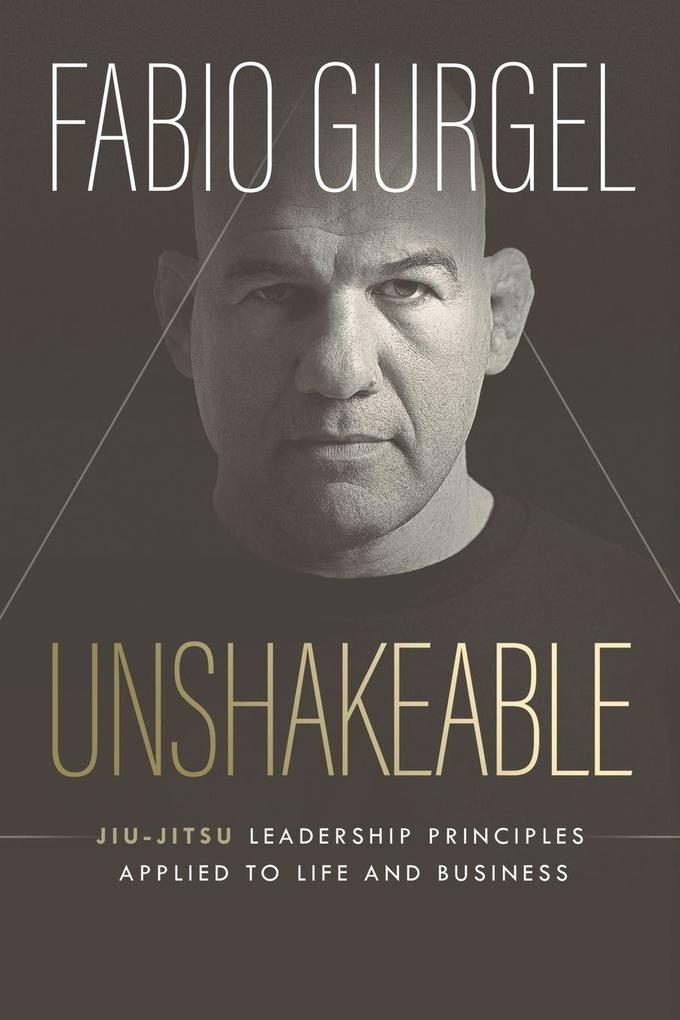 Unshakeable - jiu-jitsu leadership principles applied to live and business