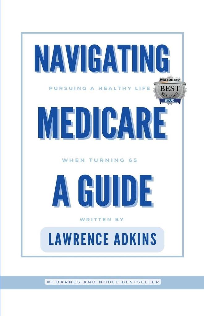 Navigating Medicare; A Guide to Pursuing a Healthy Life at 65