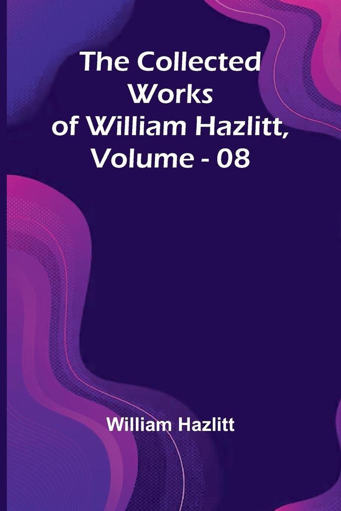 The Collected Works Of William Hazlitt Vol. 08