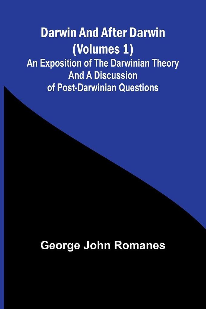 Darwin And After Darwin (Volumes 1); An Exposition Of The Darwinian Theory And A Discussion Of Post-Darwinian Questions
