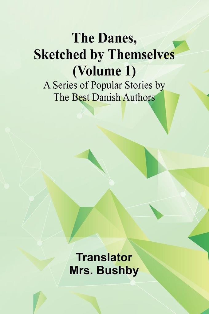 The Danes Sketched By Themselves. (Volume 1); A Series Of Popular Stories By The Best Danish Authors