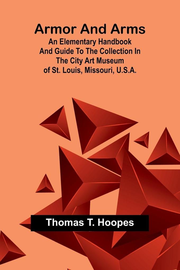 Armor And Arms; An Elementary Handbook And Guide To The Collection In The City Art Museum Of St. Louis Missouri U.S.A.
