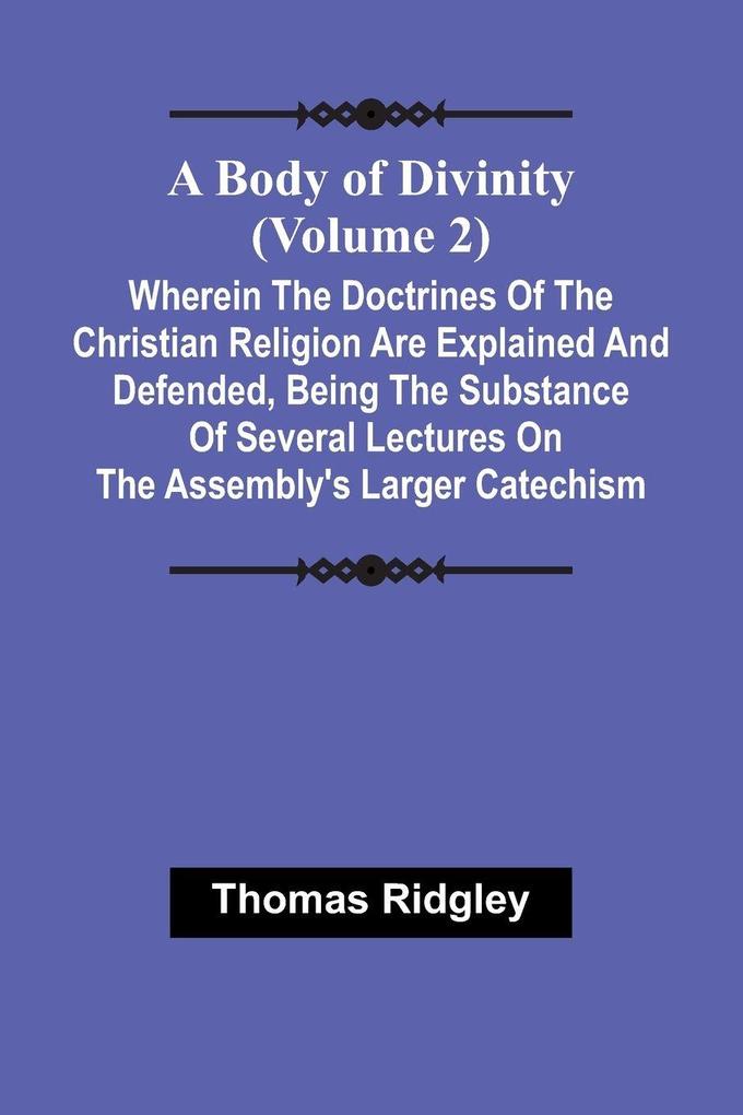 A Body Of Divinity (Volume 2); Wherein The Doctrines Of The Christian Religion Are Explained And Defended Being The Substance Of Several Lectures On The Assembly'S Larger Catechism
