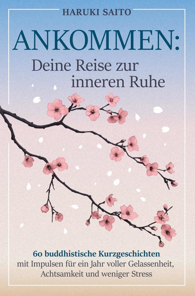 ANKOMMEN: Deine Reise zur inneren Ruhe! 60 buddhistische Kurzgeschichten mit Impulsen für ein Jahr voller Gelassenheit Achtsamkeit und weniger Stress