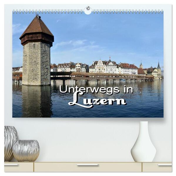 Unterwegs in Luzern (hochwertiger Premium Wandkalender 2026 DIN A2 quer) Kunstdruck in Hochglanz