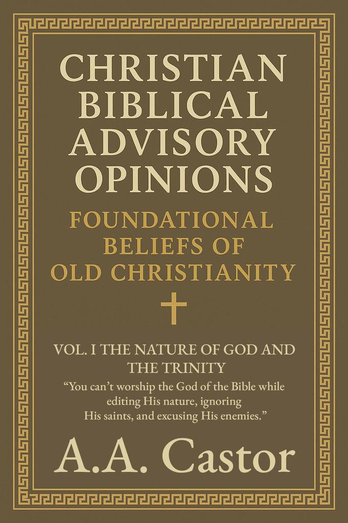 Christian Biblical Advisory Opinions: Vol. I - The Nature of God and the Trinity (Foundational Beliefs of Old Christianity #1)