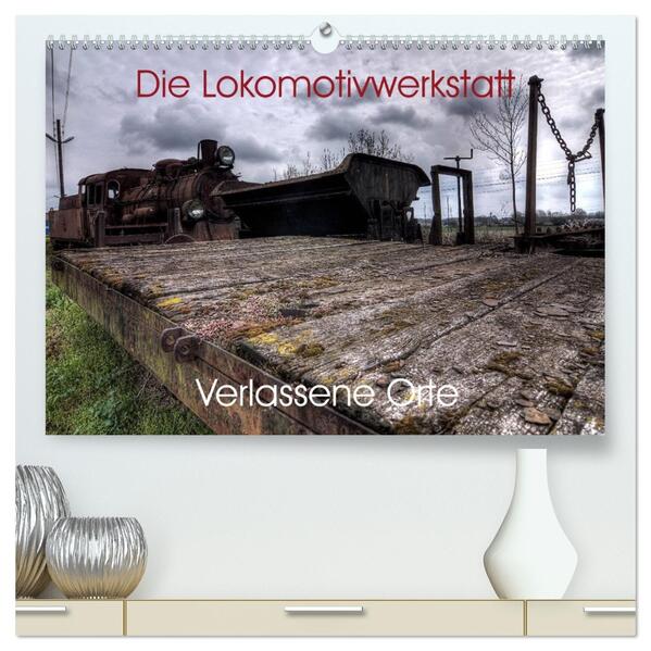 Verlassene Orte - Die Lokomotivwerkstatt (hochwertiger Premium Wandkalender 2026 DIN A2 quer) Kunstdruck in Hochglanz