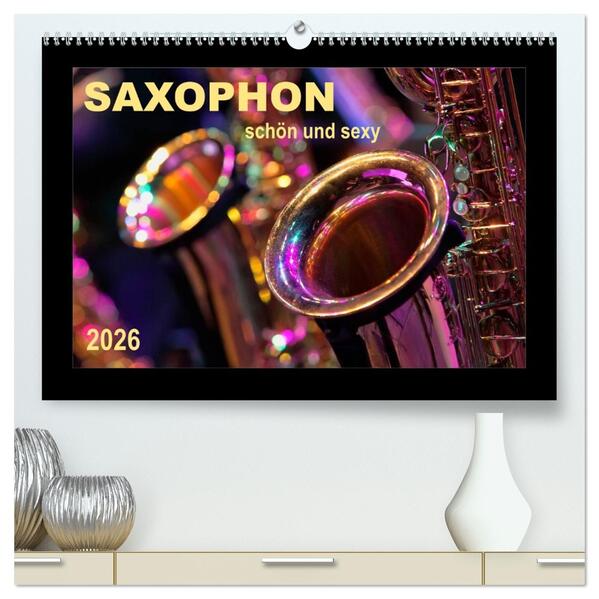 Saxophon - schön und sexy (hochwertiger Premium Wandkalender 2026 DIN A2 quer) Kunstdruck in Hochglanz
