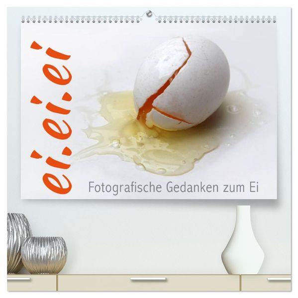 ei.ei.ei - Fotografische Gedanken zum Ei (hochwertiger Premium Wandkalender 2026 DIN A2 quer) Kunstdruck in Hochglanz