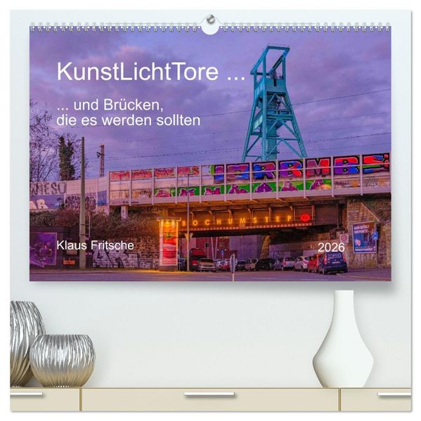 KunstLichtTore in Bochum - und Brücken die es werden sollten (hochwertiger Premium Wandkalender 2026 DIN A2 quer) Kunstdruck in Hochglanz