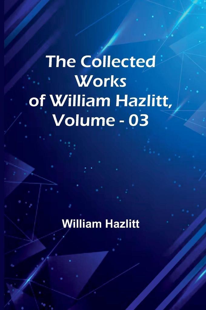 The Collected Works Of William Hazlitt Vol. 03