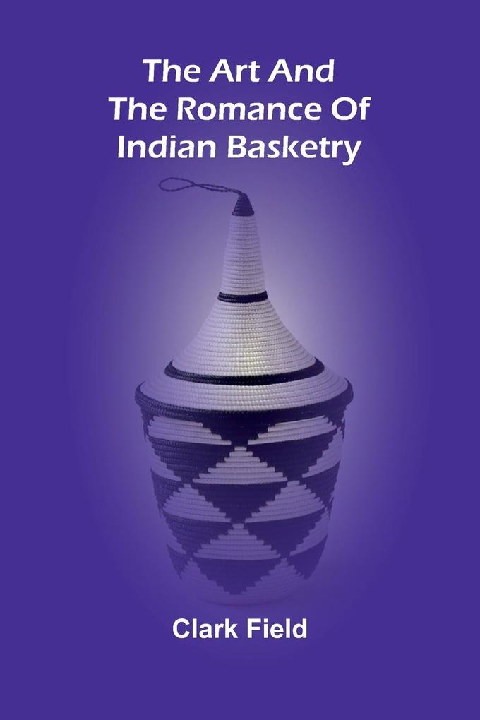 The Art And The Romance Of Indian Basketry