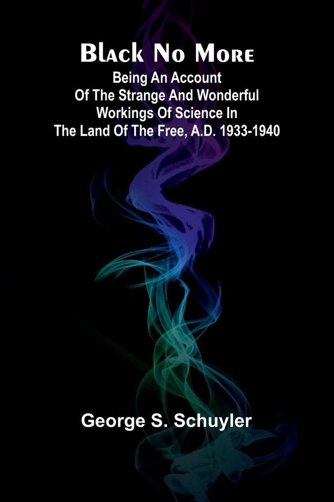 Black No More; Being An Account Of The Strange And Wonderful Workings Of Science In The Land Of The Free A.D. 1933-1940