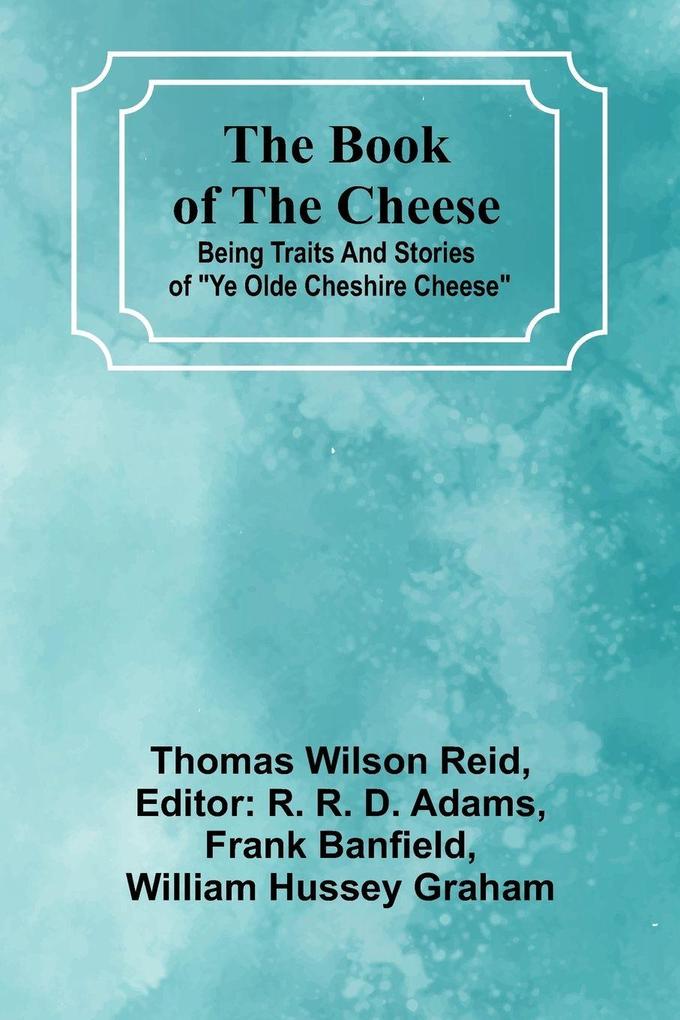 The Book Of The Cheese; Being Traits And Stories Of 'Ye Olde Cheshire Cheese'