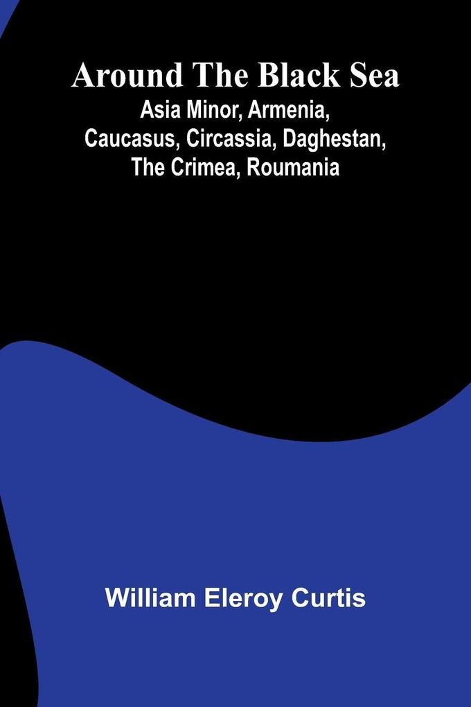 Around The Black Sea; Asia Minor Armenia Caucasus Circassia Daghestan The Crimea Roumania