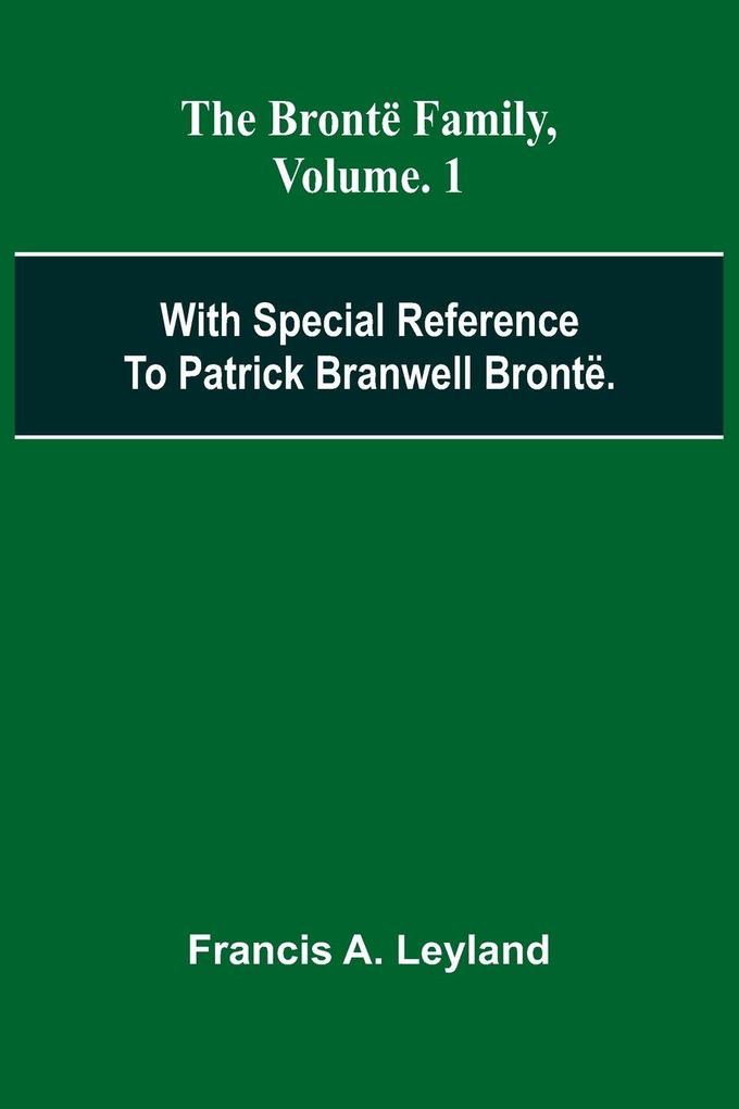 The Bront Family With Special Reference To Patrick Branwell Bront . Vol. 1
