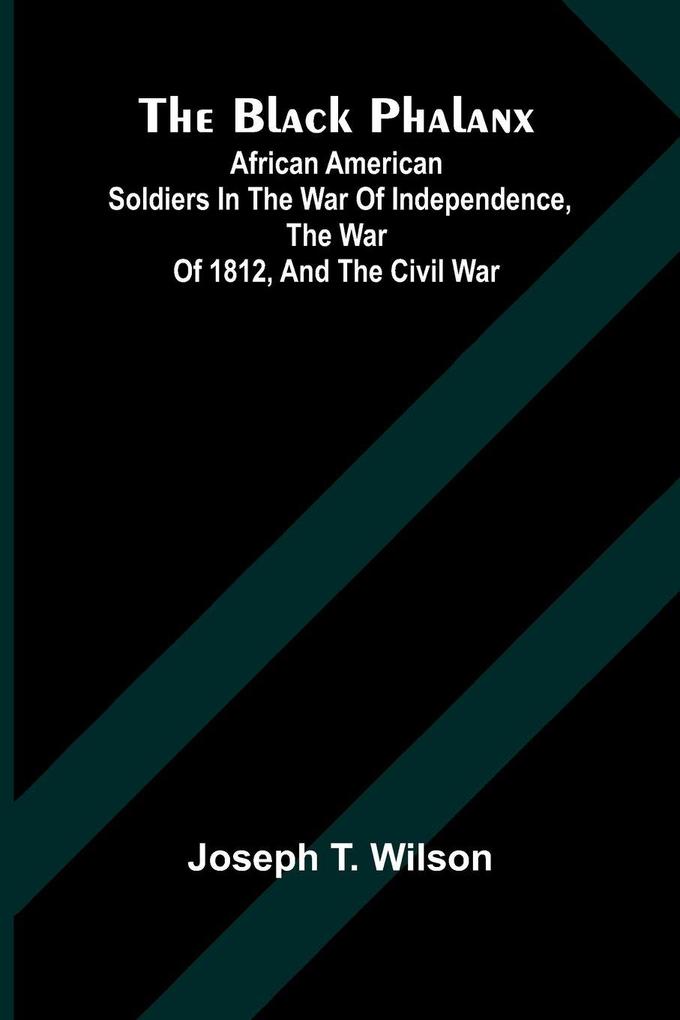 The Black Phalanx; African American Soldiers In The War Of Independence The War Of 1812 And The Civil War