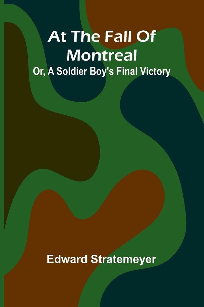 At The Fall Of Montreal; Or A Soldier Boy'S Final Victory