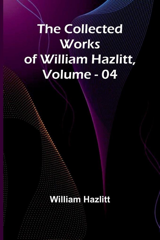 The Collected Works Of William Hazlitt Vol. 04