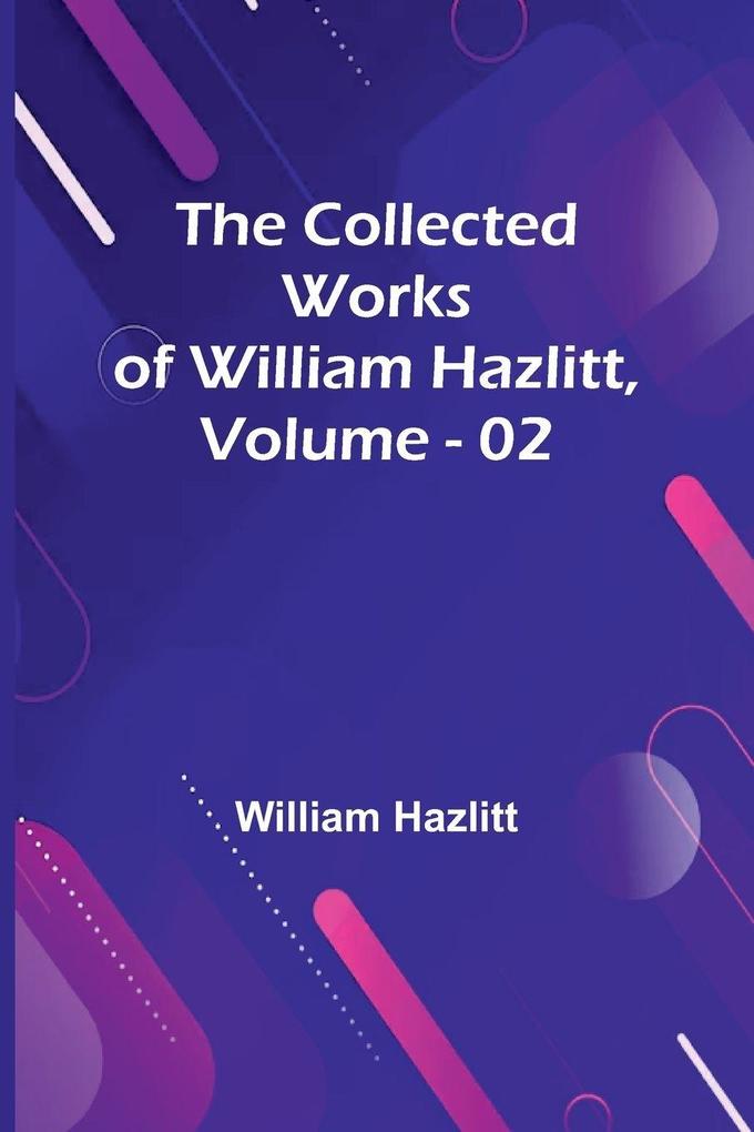 The Collected Works Of William Hazlitt Vol. 02