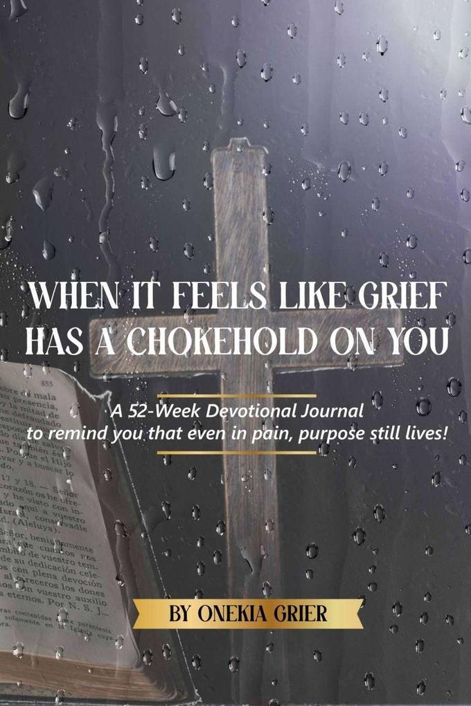 When It Feels Like Grief has a Chokehold On You - A 52-Week Devotional Journal to remind you that even in pain purpose still lives!