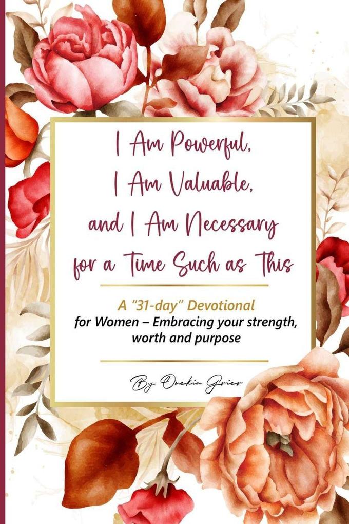 I Am Powerful I Am Valuable and I Am Necessary for a Time Such as This A '31-day' Devotional for Women - Embracing your strength worth and purpose