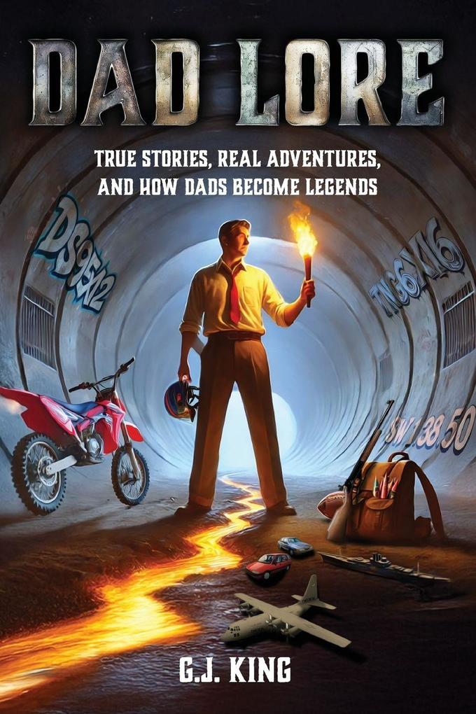 Dad Lore True Stories Real Adventures and How Dads Become Legends