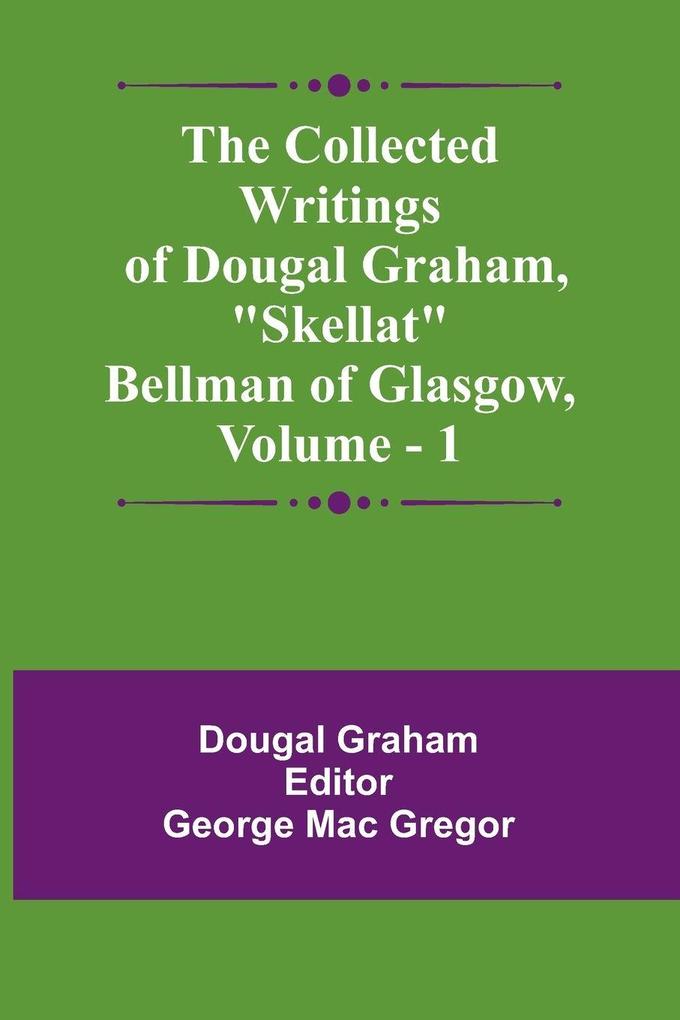 The Collected Writings Of Dougal Graham 'Skellat' Bellman Of Glasgow Vol. 1