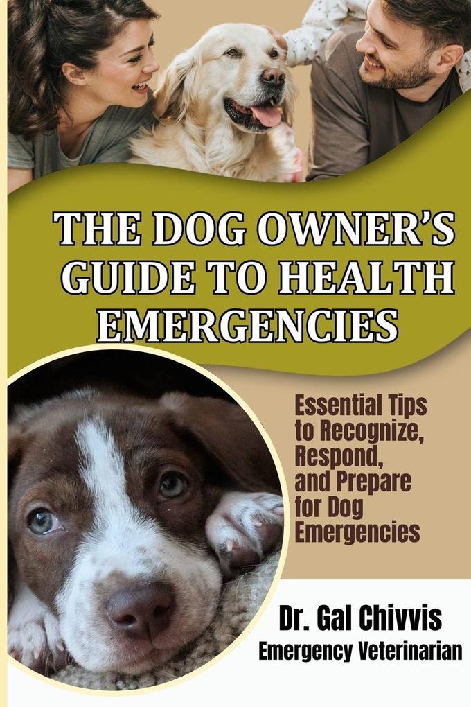 The Dog Owner's Guide to Health Emergencies. Essential Tips to Recognize Respond and Prepare for Dog Emergencies