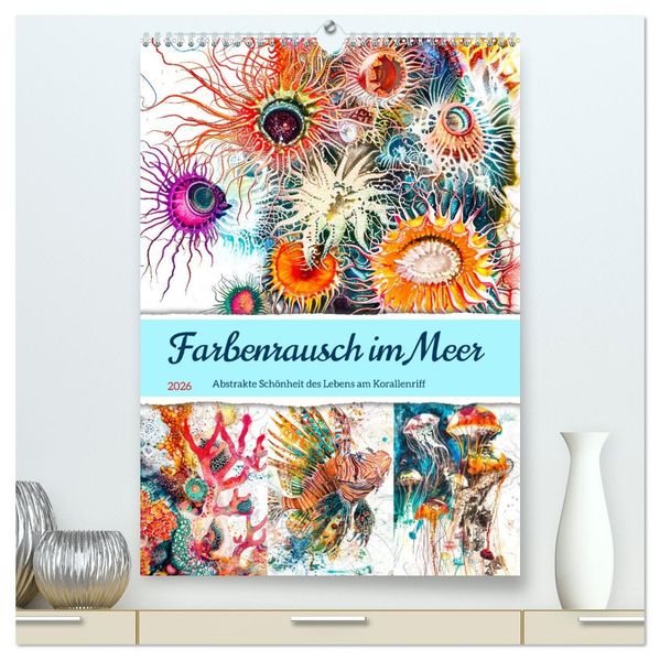Farbenrausch im Meer - Abstrakte Schönheit des Lebens am Korallenriff (hochwertiger Premium Wandkalender 2026 DIN A2 hoch) Kunstdruck in Hochglanz