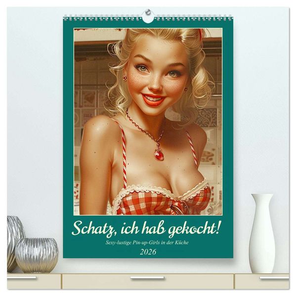 Schatz ich hab gekocht! Sexy-lustige Pin-up-Girls in der Küche (hochwertiger Premium Wandkalender 2026 DIN A2 hoch) Kunstdruck in Hochglanz