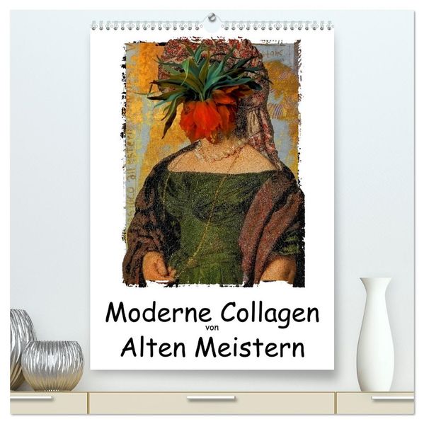 Moderne Collagen von Alten Meistern (hochwertiger Premium Wandkalender 2026 DIN A2 hoch) Kunstdruck in Hochglanz